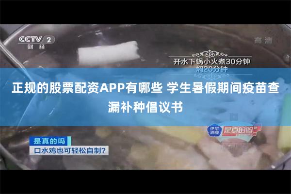 正规的股票配资APP有哪些 学生暑假期间疫苗查漏补种倡议书