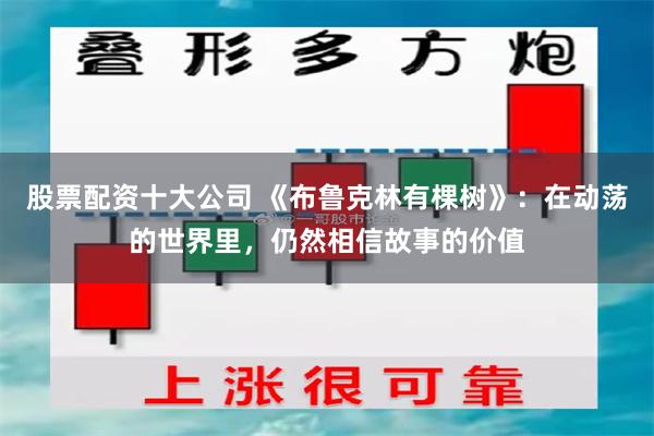 股票配资十大公司 《布鲁克林有棵树》：在动荡的世界里，仍然相信故事的价值