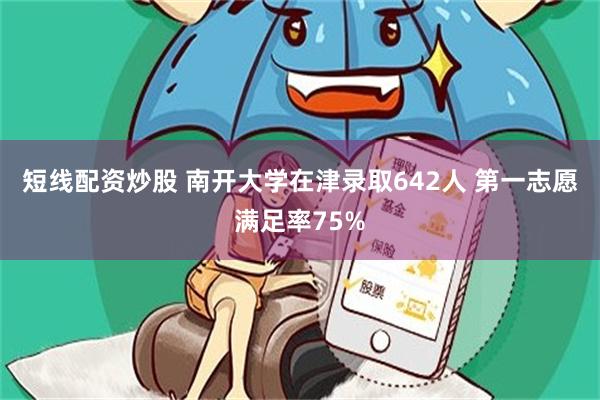 短线配资炒股 南开大学在津录取642人 第一志愿满足率75%