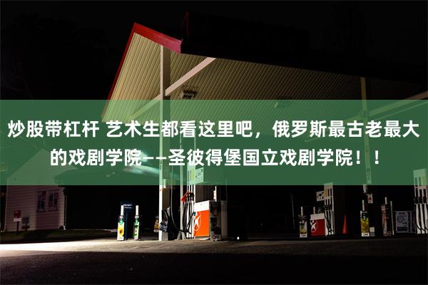 炒股带杠杆 艺术生都看这里吧，俄罗斯最古老最大的戏剧学院——圣彼得堡国立戏剧学院！！