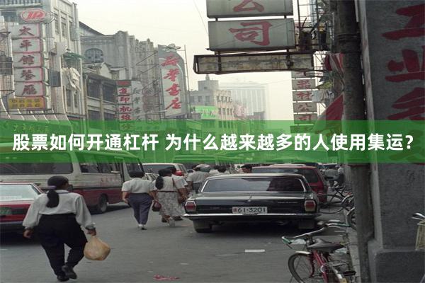 股票如何开通杠杆 为什么越来越多的人使用集运？