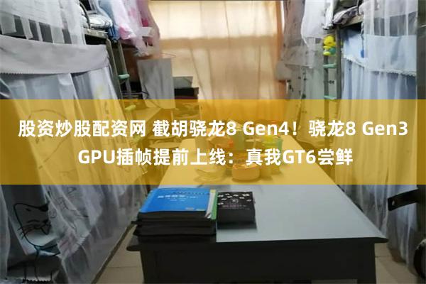 股资炒股配资网 截胡骁龙8 Gen4！骁龙8 Gen3 GPU插帧提前上线：真我GT6尝鲜