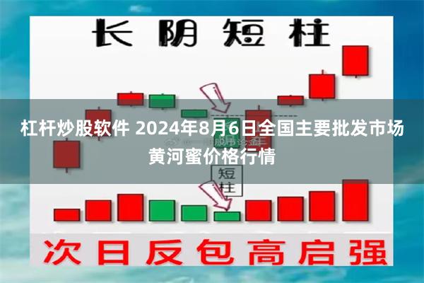 杠杆炒股软件 2024年8月6日全国主要批发市场黄河蜜价格行情