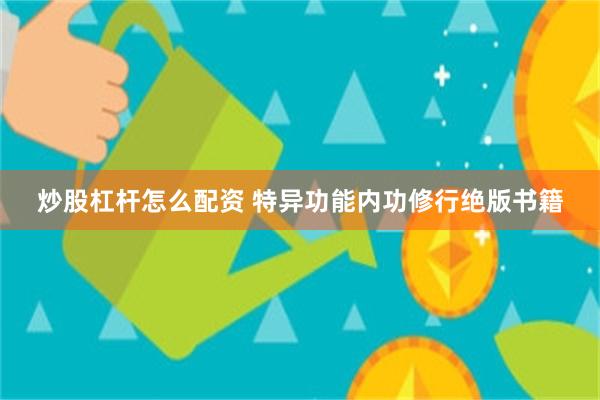 炒股杠杆怎么配资 特异功能内功修行绝版书籍