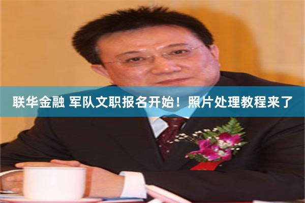 联华金融 军队文职报名开始！照片处理教程来了