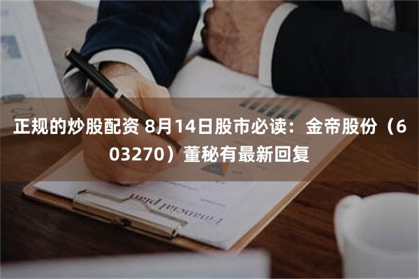 正规的炒股配资 8月14日股市必读：金帝股份（603270）董秘有最新回复