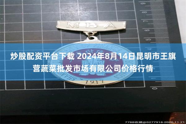 炒股配资平台下载 2024年8月14日昆明市王旗营蔬菜批发市场有限公司价格行情