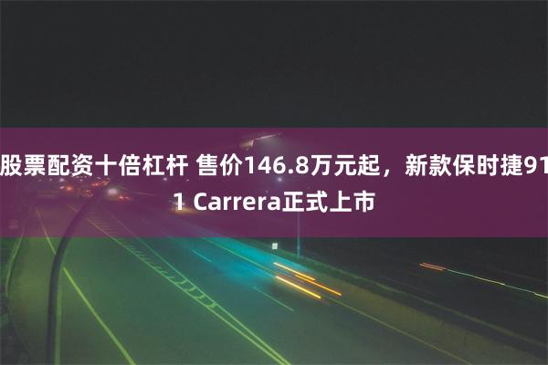 股票配资十倍杠杆 售价146.8万元起，新款保时捷911 Carrera正式上市