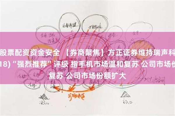 股票配资资金安全 【券商聚焦】方正证券维持瑞声科技(02018)“强烈推荐”评级 指手机市场温和复苏 公司市场份额扩大