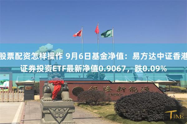 股票配资怎样操作 9月6日基金净值：易方达中证香港证券投资ETF最新净值0.9067，跌0.09%