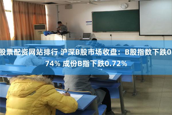 股票配资网站排行 沪深B股市场收盘：B股指数下跌0.74% 成份B指下跌0.72%