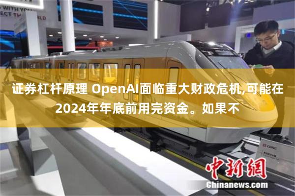 证券杠杆原理 OpenAI面临重大财政危机,可能在2024年年底前用完资金。如果不