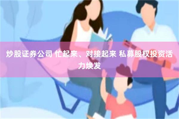 炒股证券公司 忙起来、对接起来 私募股权投资活力焕发