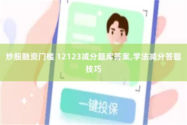 炒股融资门槛 12123减分题库答案,学法减分答题技巧