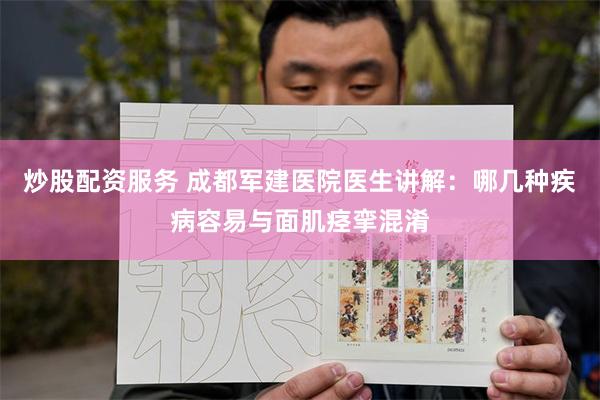 炒股配资服务 成都军建医院医生讲解：哪几种疾病容易与面肌痉挛混淆