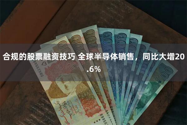 合规的股票融资技巧 全球半导体销售，同比大增20.6%