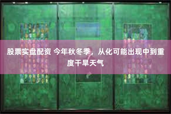 股票实盘配资 今年秋冬季，从化可能出现中到重度干旱天气