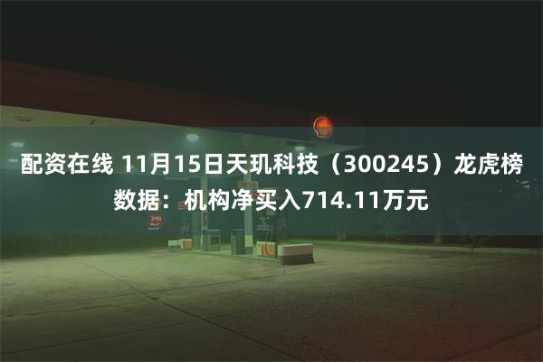 配资在线 11月15日天玑科技（300245）龙虎榜数据：机构净买入714.11万元