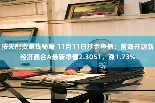 按天配资赚钱秘籍 11月11日基金净值：前海开源新经济混合A最新净值2.3051，涨1.73%