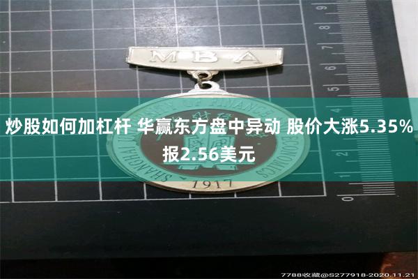 炒股如何加杠杆 华赢东方盘中异动 股价大涨5.35%报2.56美元