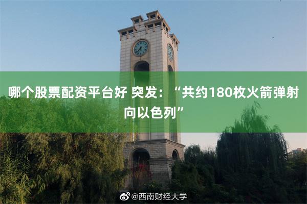 哪个股票配资平台好 突发：“共约180枚火箭弹射向以色列”