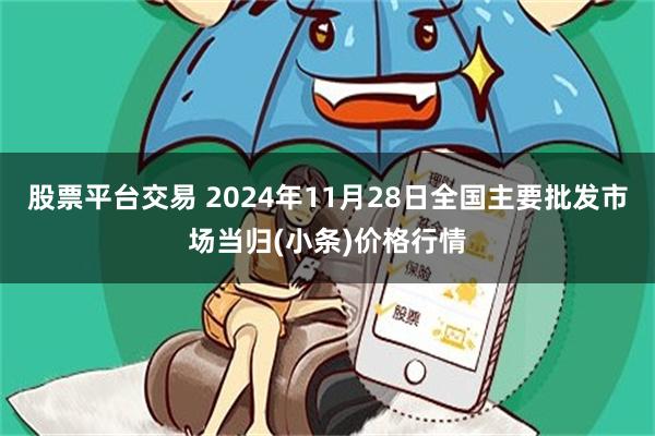 股票平台交易 2024年11月28日全国主要批发市场当归(小条)价格行情