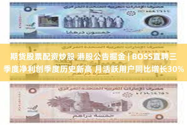 期货股票配资炒股 港股公告掘金 | BOSS直聘三季度净利创季度历史新高 月活跃用户同比增长30%