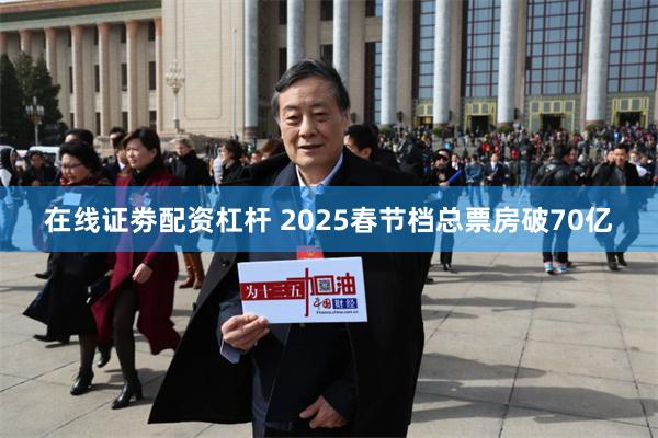 在线证劵配资杠杆 2025春节档总票房破70亿