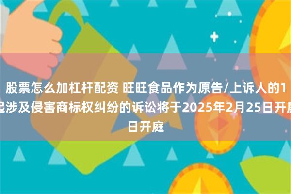 股票怎么加杠杆配资 旺旺食品作为原告/上诉人的1起涉及侵害商标权纠纷的诉讼将于2025年2月25日开庭