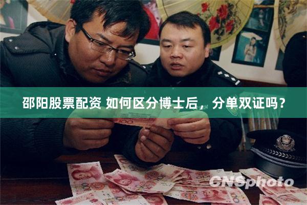 邵阳股票配资 如何区分博士后，分单双证吗？