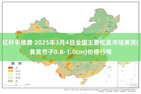 杠杆手续费 2025年3月4日全国主要批发市场黄芪(黄芪节子0.8-1.0cm)价格行情