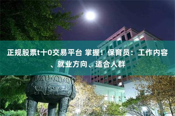 正规股票t十0交易平台 掌握！保育员：工作内容、就业方向、适合人群